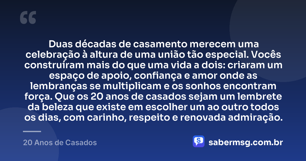 Duas décadas de casamento merecem uma celebração à altura de uma união tão especial. Vocês construíram mais do que uma vida a dois: criaram um espaço de apoio, confiança e amor onde as lembranças se multiplicam e os sonhos encontram força. Que os 20 anos de casados sejam um lembrete da beleza que existe em escolher um ao outro todos os dias, com carinho, respeito e renovada admiração. — 20 Anos de Casados