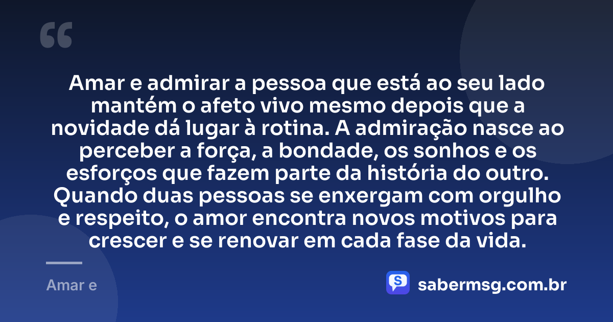 Amar e admirar a pessoa que está ao seu lado mantém o afeto vivo mesmo depois que a novidade dá lugar à rotina. A admiração nasce ao perceber a força, a bondade, os sonhos e os esforços que fazem parte da história do outro. Quando duas pessoas se enxergam com orgulho e respeito, o amor encontra novos motivos para crescer e se renovar em cada fase da vida. — Amar e