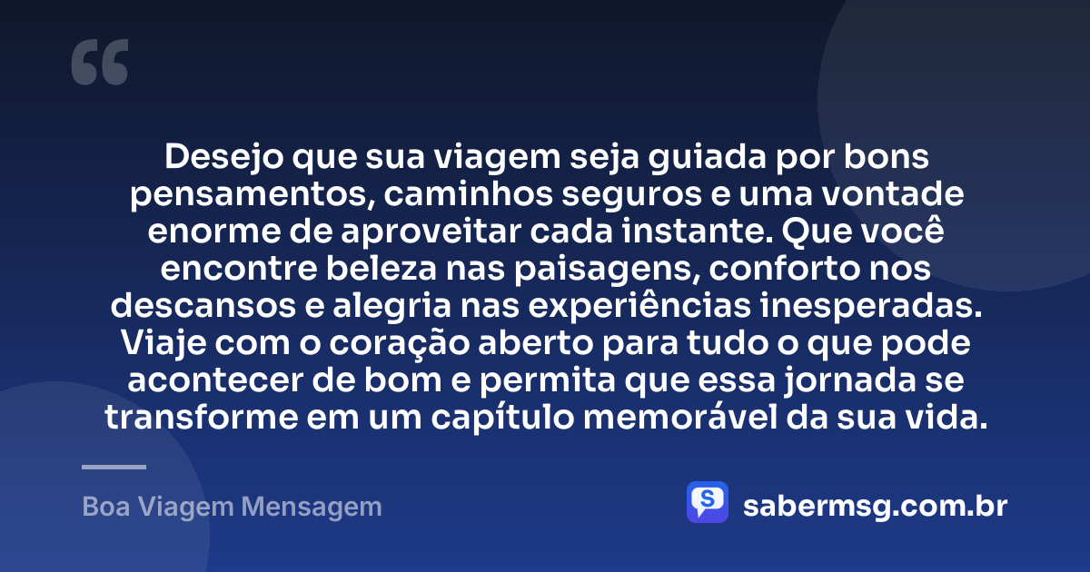 Desejo que sua viagem seja guiada por bons pensamentos, caminhos seguros e uma vontade enorme de aproveitar cada instante. Que você encontre beleza nas paisagens, conforto nos descansos e alegria nas experiências inesperadas. Viaje com o coração aberto para tudo o que pode acontecer de bom e permita que essa jornada se transforme em um capítulo memorável da sua vida. — Boa Viagem Mensagem