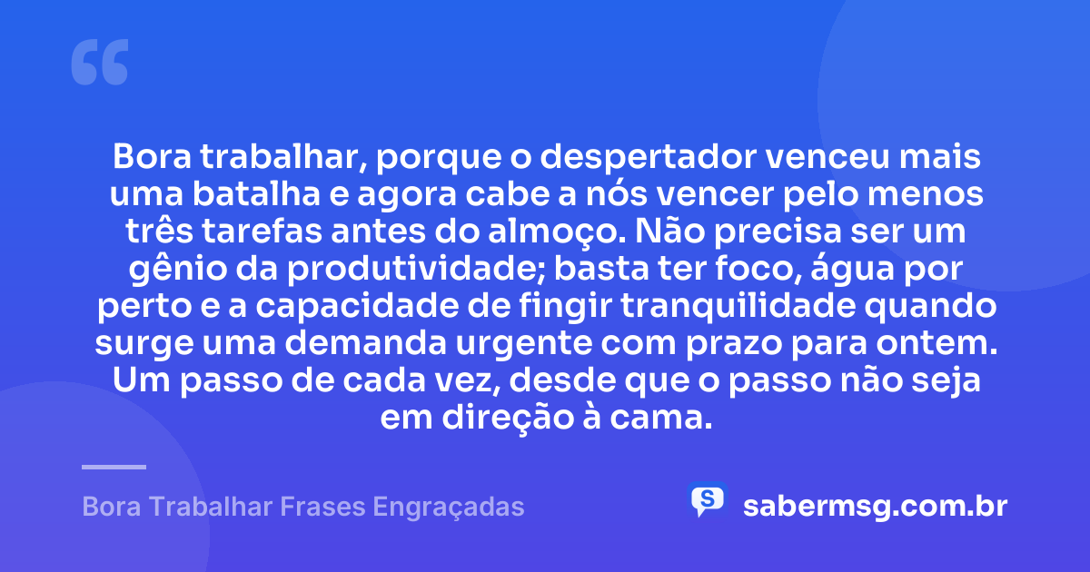 Bora trabalhar, porque o despertador venceu mais uma batalha e agora cabe a nós vencer pelo menos três tarefas antes do almoço. Não precisa ser um gênio da produtividade; basta ter foco, água por perto e a capacidade de fingir tranquilidade quando surge uma demanda urgente com prazo para ontem. Um passo de cada vez, desde que o passo não seja em direção à cama. — Bora Trabalhar Frases Engraçadas