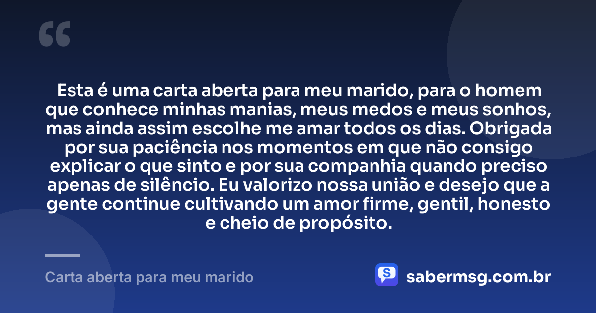 Esta é uma carta aberta para meu marido, para o homem que conhece minhas manias, meus medos e meus sonhos, mas ainda assim escolhe me amar todos os dias. Obrigada por sua paciência nos momentos em que não consigo explicar o que sinto e por sua companhia quando preciso apenas de silêncio. Eu valorizo nossa união e desejo que a gente continue cultivando um amor firme, gentil, honesto e cheio de propósito. — Carta aberta para meu marido