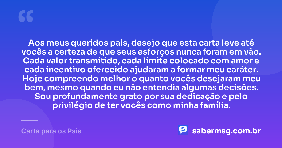Aos meus queridos pais, desejo que esta carta leve até vocês a certeza de que seus esforços nunca foram em vão. Cada valor transmitido, cada limite colocado com amor e cada incentivo oferecido ajudaram a formar meu caráter. Hoje compreendo melhor o quanto vocês desejaram meu bem, mesmo quando eu não entendia algumas decisões. Sou profundamente grato por sua dedicação e pelo privilégio de ter vocês como minha família. — Carta para os Pais