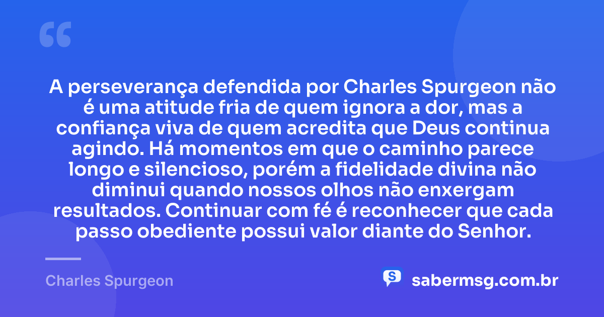 A perseverança defendida por Charles Spurgeon não é uma atitude fria de quem ignora a dor, mas a confiança viva de quem acredita que Deus continua agindo. Há momentos em que o caminho parece longo e silencioso, porém a fidelidade divina não diminui quando nossos olhos não enxergam resultados. Continuar com fé é reconhecer que cada passo obediente possui valor diante do Senhor. — Charles Spurgeon