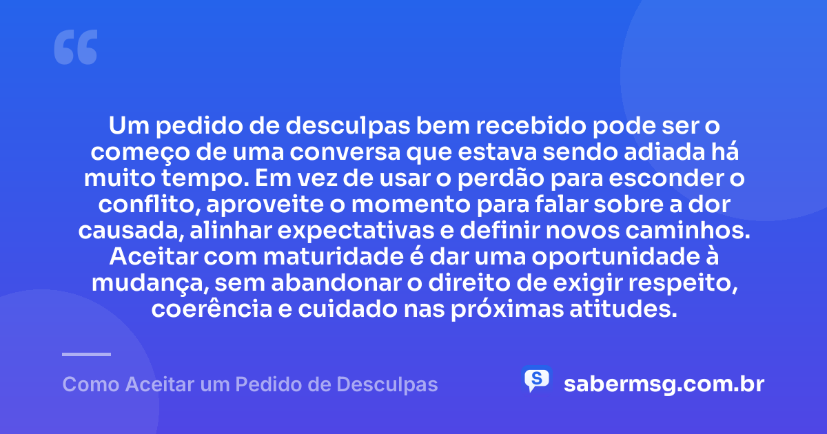 Um pedido de desculpas bem recebido pode ser o começo de uma conversa que estava sendo adiada há muito tempo. Em vez de usar o perdão para esconder o conflito, aproveite o momento para falar sobre a dor causada, alinhar expectativas e definir novos caminhos. Aceitar com maturidade é dar uma oportunidade à mudança, sem abandonar o direito de exigir respeito, coerência e cuidado nas próximas atitudes. — Como Aceitar um Pedido de Desculpas