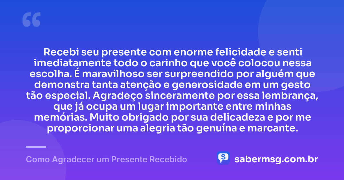Recebi seu presente com enorme felicidade e senti imediatamente todo o carinho que você colocou nessa escolha. É maravilhoso ser surpreendido por alguém que demonstra tanta atenção e generosidade em um gesto tão especial. Agradeço sinceramente por essa lembrança, que já ocupa um lugar importante entre minhas memórias. Muito obrigado por sua delicadeza e por me proporcionar uma alegria tão genuína e marcante. — Como Agradecer um Presente Recebido