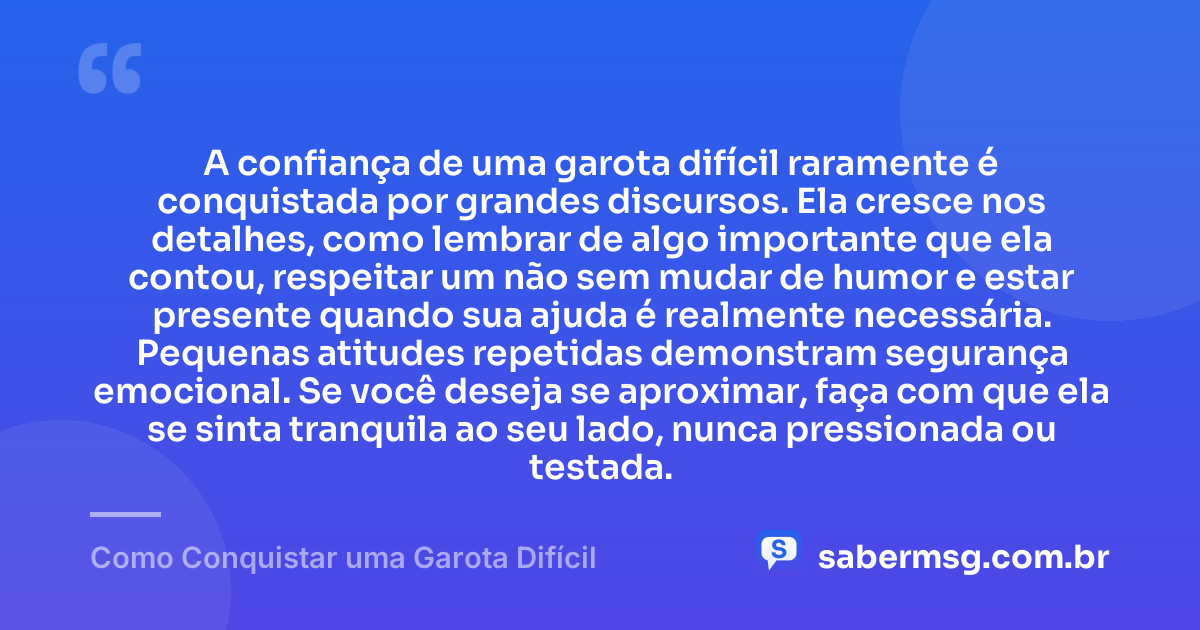 A confiança de uma garota difícil raramente é conquistada por grandes discursos. Ela cresce nos detalhes, como lembrar de algo importante que ela contou, respeitar um não sem mudar de humor e estar presente quando sua ajuda é realmente necessária. Pequenas atitudes repetidas demonstram segurança emocional. Se você deseja se aproximar, faça com que ela se sinta tranquila ao seu lado, nunca pressionada ou testada. — Como Conquistar uma Garota Difícil