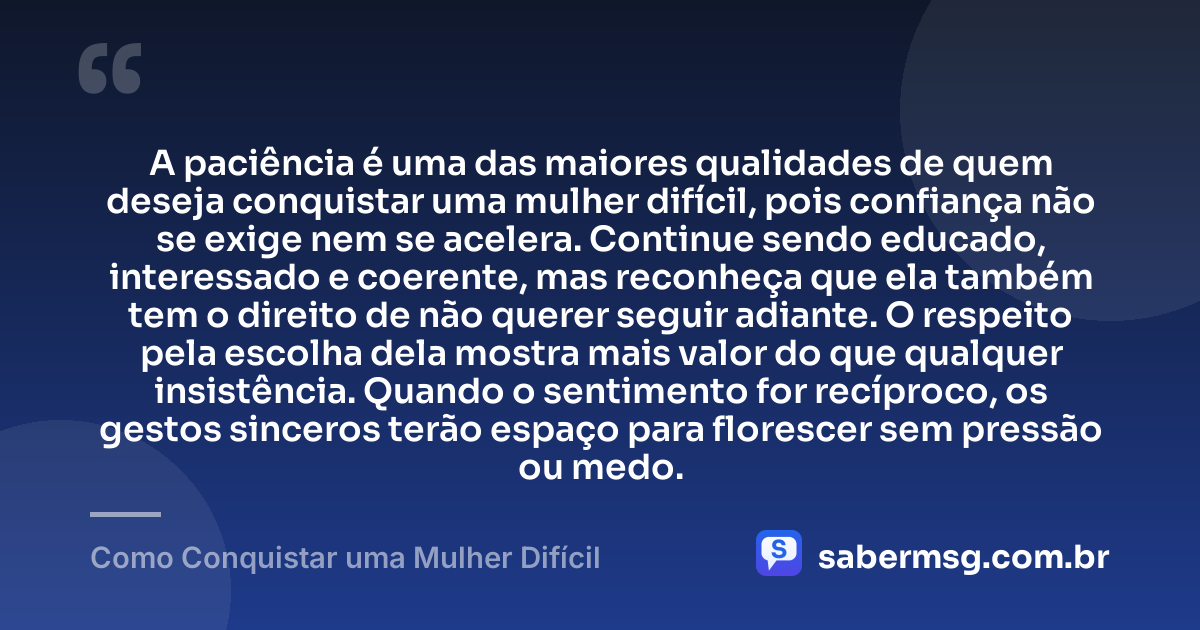 A paciência é uma das maiores qualidades de quem deseja conquistar uma mulher difícil, pois confiança não se exige nem se acelera. Continue sendo educado, interessado e coerente, mas reconheça que ela também tem o direito de não querer seguir adiante. O respeito pela escolha dela mostra mais valor do que qualquer insistência. Quando o sentimento for recíproco, os gestos sinceros terão espaço para florescer sem pressão ou medo. — Como Conquistar uma Mulher Difícil