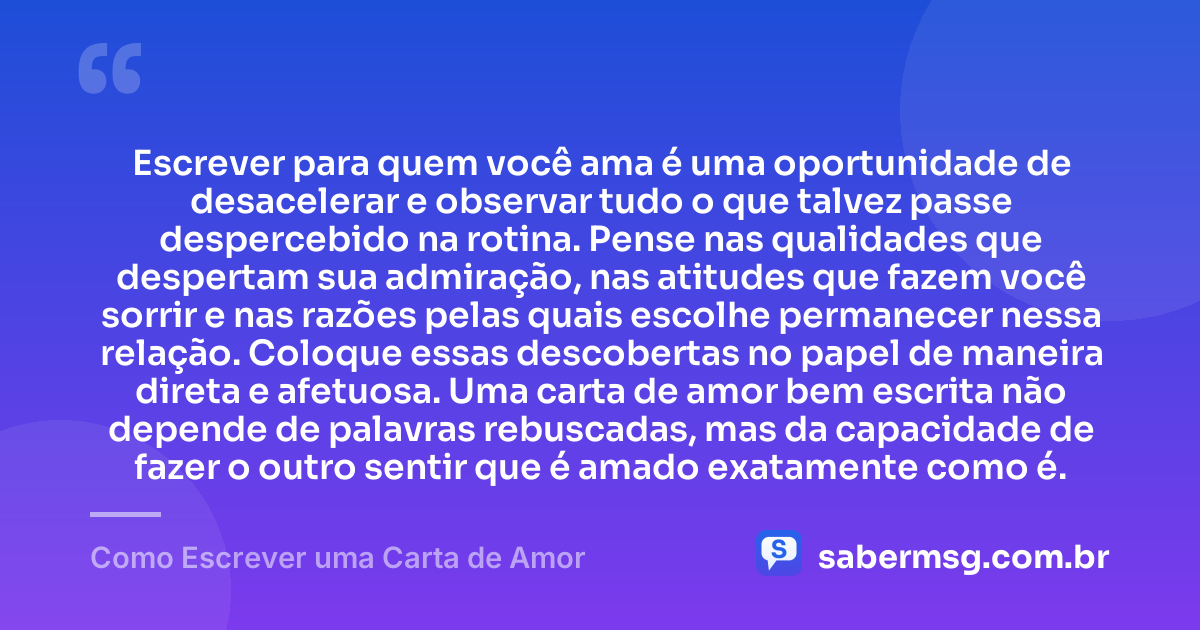 Escrever para quem você ama é uma oportunidade de desacelerar e observar tudo o que talvez passe despercebido na rotina. Pense nas qualidades que despertam sua admiração, nas atitudes que fazem você sorrir e nas razões pelas quais escolhe permanecer nessa relação. Coloque essas descobertas no papel de maneira direta e afetuosa. Uma carta de amor bem escrita não depende de palavras rebuscadas, mas da capacidade de fazer o outro sentir que é amado exatamente como é. — Como Escrever uma Carta de Amor