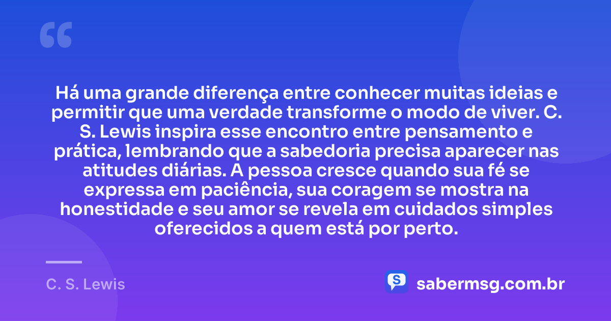 Há uma grande diferença entre conhecer muitas ideias e permitir que uma verdade transforme o modo de viver. C. S. Lewis inspira esse encontro entre pensamento e prática, lembrando que a sabedoria precisa aparecer nas atitudes diárias. A pessoa cresce quando sua fé se expressa em paciência, sua coragem se mostra na honestidade e seu amor se revela em cuidados simples oferecidos a quem está por perto. — C. S. Lewis