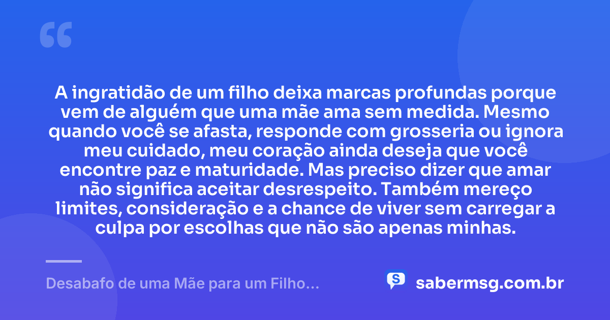 A ingratidão de um filho deixa marcas profundas porque vem de alguém que uma mãe ama sem medida. Mesmo quando você se afasta, responde com grosseria ou ignora meu cuidado, meu coração ainda deseja que você encontre paz e maturidade. Mas preciso dizer que amar não significa aceitar desrespeito. Também mereço limites, consideração e a chance de viver sem carregar a culpa por escolhas que não são apenas minhas. — Desabafo de uma Mãe para um Filho Ingrato