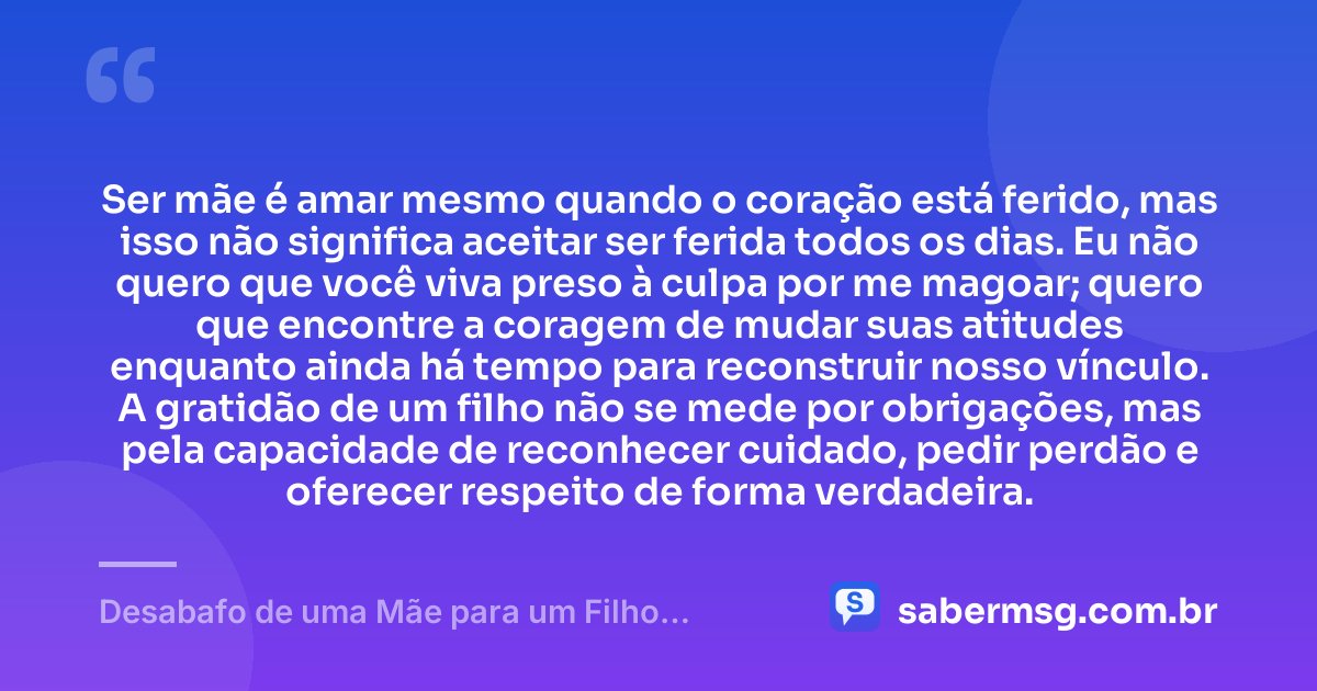 Ser mãe é amar mesmo quando o coração está ferido, mas isso não significa aceitar ser ferida todos os dias. Eu não quero que você viva preso à culpa por me magoar; quero que encontre a coragem de mudar suas atitudes enquanto ainda há tempo para reconstruir nosso vínculo. A gratidão de um filho não se mede por obrigações, mas pela capacidade de reconhecer cuidado, pedir perdão e oferecer respeito de forma verdadeira. — Desabafo de uma Mãe para um Filho Ingrato