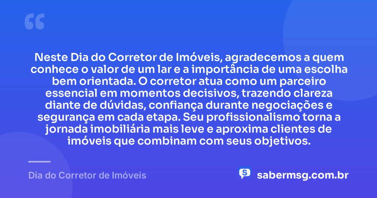 Neste Dia do Corretor de Imóveis, agradecemos a quem conhece o valor de um lar e a importância de uma escolha bem orientada. O corretor atua como um parceiro essencial em momentos decisivos, trazendo clareza diante de dúvidas, confiança durante negociações e segurança em cada etapa. Seu profissionalismo torna a jornada imobiliária mais leve e aproxima clientes de imóveis que combinam com seus objetivos. — Dia do Corretor de Imóveis