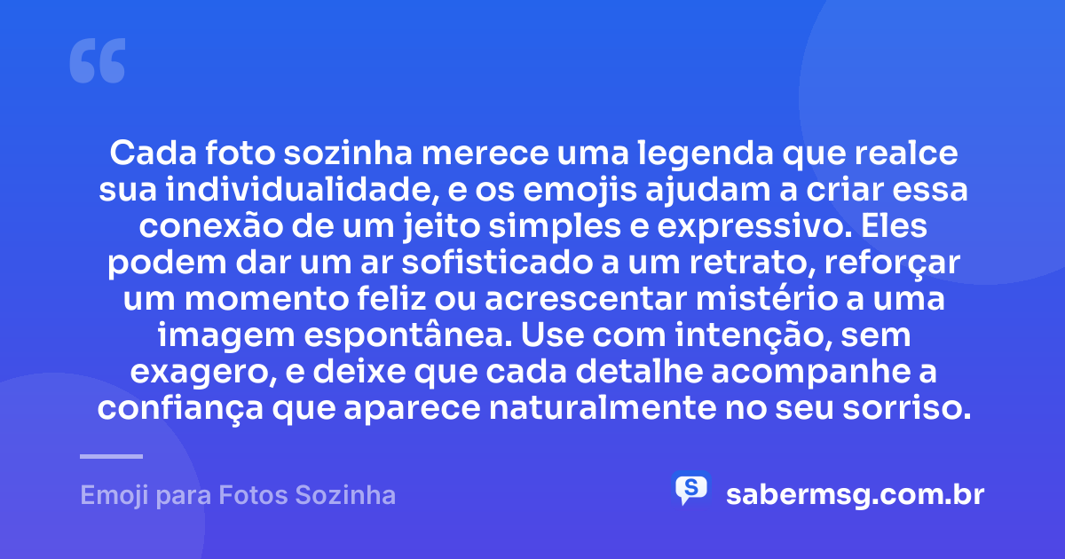 Cada foto sozinha merece uma legenda que realce sua individualidade, e os emojis ajudam a criar essa conexão de um jeito simples e expressivo. Eles podem dar um ar sofisticado a um retrato, reforçar um momento feliz ou acrescentar mistério a uma imagem espontânea. Use com intenção, sem exagero, e deixe que cada detalhe acompanhe a confiança que aparece naturalmente no seu sorriso. — Emoji para Fotos Sozinha