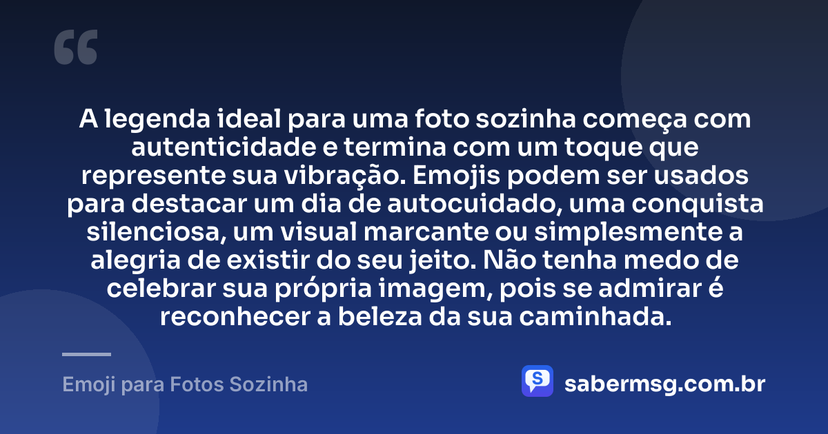 A legenda ideal para uma foto sozinha começa com autenticidade e termina com um toque que represente sua vibração. Emojis podem ser usados para destacar um dia de autocuidado, uma conquista silenciosa, um visual marcante ou simplesmente a alegria de existir do seu jeito. Não tenha medo de celebrar sua própria imagem, pois se admirar é reconhecer a beleza da sua caminhada. — Emoji para Fotos Sozinha