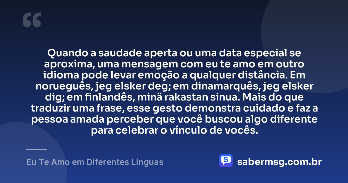 Quando a saudade aperta ou uma data especial se aproxima, uma mensagem com eu te amo em outro idioma pode levar emoção a qualquer distância. Em norueguês, jeg elsker deg; em dinamarquês, jeg elsker dig; em finlandês, minä rakastan sinua. Mais do que traduzir uma frase, esse gesto demonstra cuidado e faz a pessoa amada perceber que você buscou algo diferente para celebrar o vínculo de vocês. — Eu Te Amo em Diferentes Línguas