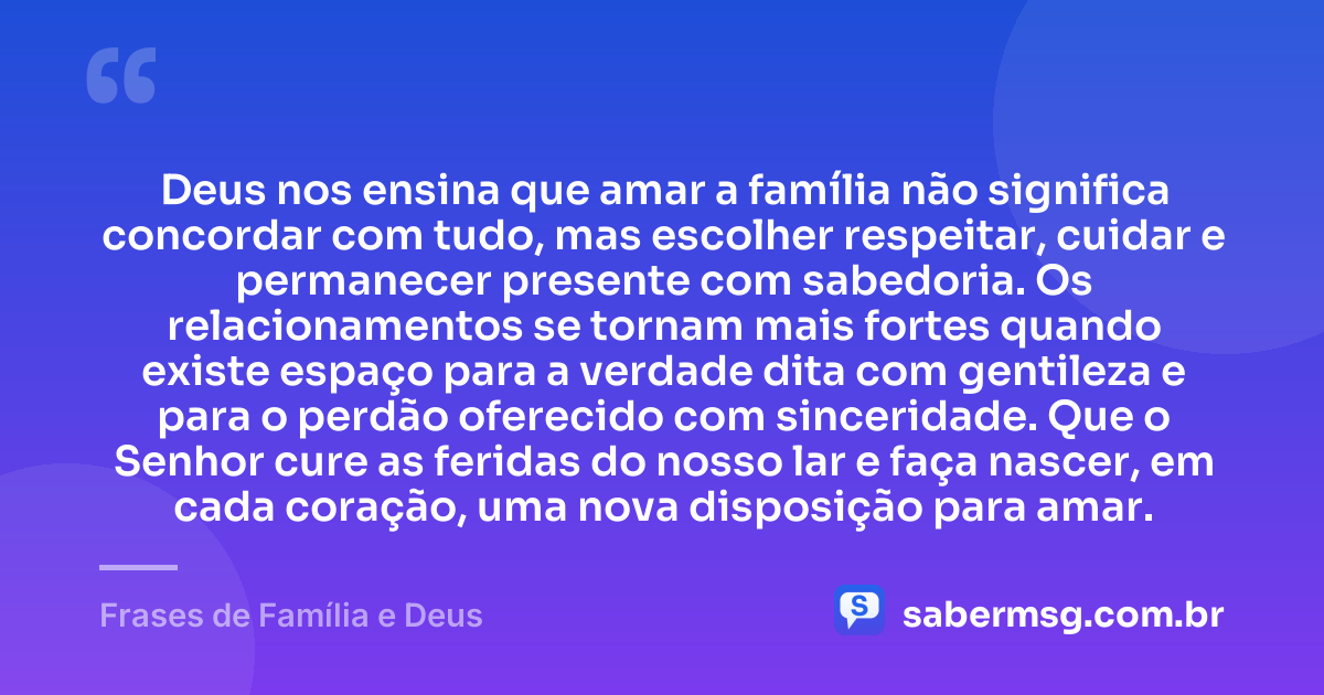 Deus nos ensina que amar a família não significa concordar com tudo, mas escolher respeitar, cuidar e permanecer presente com sabedoria. Os relacionamentos se tornam mais fortes quando existe espaço para a verdade dita com gentileza e para o perdão oferecido com sinceridade. Que o Senhor cure as feridas do nosso lar e faça nascer, em cada coração, uma nova disposição para amar. — Frases de Família e Deus