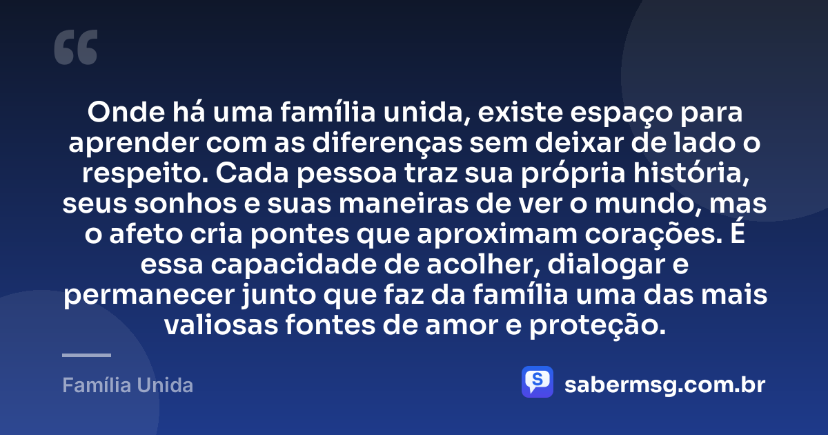 Onde há uma família unida, existe espaço para aprender com as diferenças sem deixar de lado o respeito. Cada pessoa traz sua própria história, seus sonhos e suas maneiras de ver o mundo, mas o afeto cria pontes que aproximam corações. É essa capacidade de acolher, dialogar e permanecer junto que faz da família uma das mais valiosas fontes de amor e proteção. — Família Unida