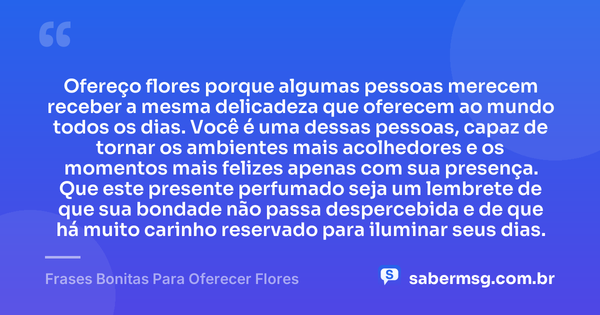 Ofereço flores porque algumas pessoas merecem receber a mesma delicadeza que oferecem ao mundo todos os dias. Você é uma dessas pessoas, capaz de tornar os ambientes mais acolhedores e os momentos mais felizes apenas com sua presença. Que este presente perfumado seja um lembrete de que sua bondade não passa despercebida e de que há muito carinho reservado para iluminar seus dias. — Frases Bonitas Para Oferecer Flores