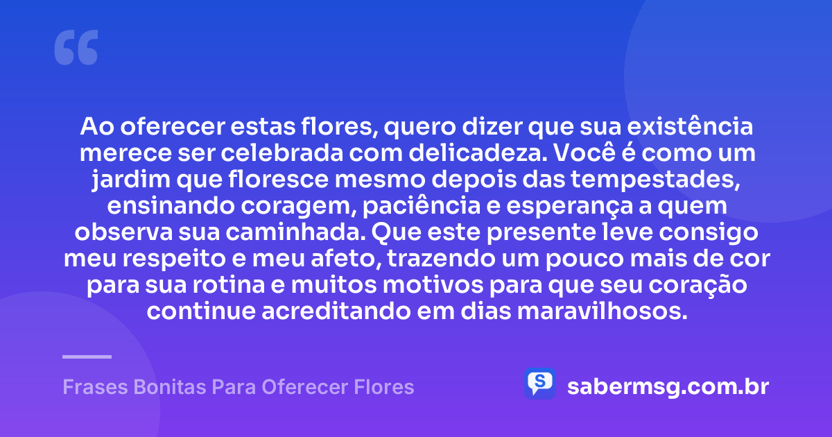 Ao oferecer estas flores, quero dizer que sua existência merece ser celebrada com delicadeza. Você é como um jardim que floresce mesmo depois das tempestades, ensinando coragem, paciência e esperança a quem observa sua caminhada. Que este presente leve consigo meu respeito e meu afeto, trazendo um pouco mais de cor para sua rotina e muitos motivos para que seu coração continue acreditando em dias maravilhosos. — Frases Bonitas Para Oferecer Flores