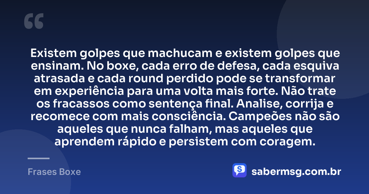 Existem golpes que machucam e existem golpes que ensinam. No boxe, cada erro de defesa, cada esquiva atrasada e cada round perdido pode se transformar em experiência para uma volta mais forte. Não trate os fracassos como sentença final. Analise, corrija e recomece com mais consciência. Campeões não são aqueles que nunca falham, mas aqueles que aprendem rápido e persistem com coragem. — Frases Boxe