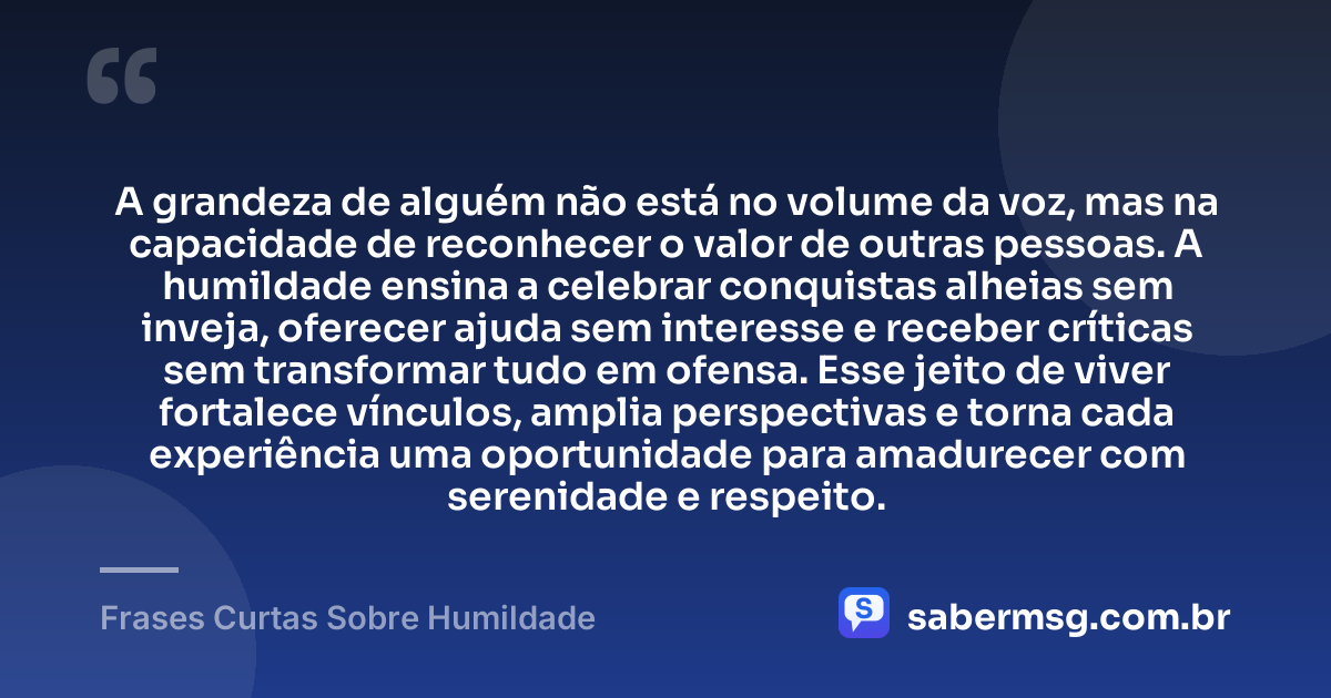 A grandeza de alguém não está no volume da voz, mas na capacidade de reconhecer o valor de outras pessoas. A humildade ensina a celebrar conquistas alheias sem inveja, oferecer ajuda sem interesse e receber críticas sem transformar tudo em ofensa. Esse jeito de viver fortalece vínculos, amplia perspectivas e torna cada experiência uma oportunidade para amadurecer com serenidade e respeito. — Frases Curtas Sobre Humildade