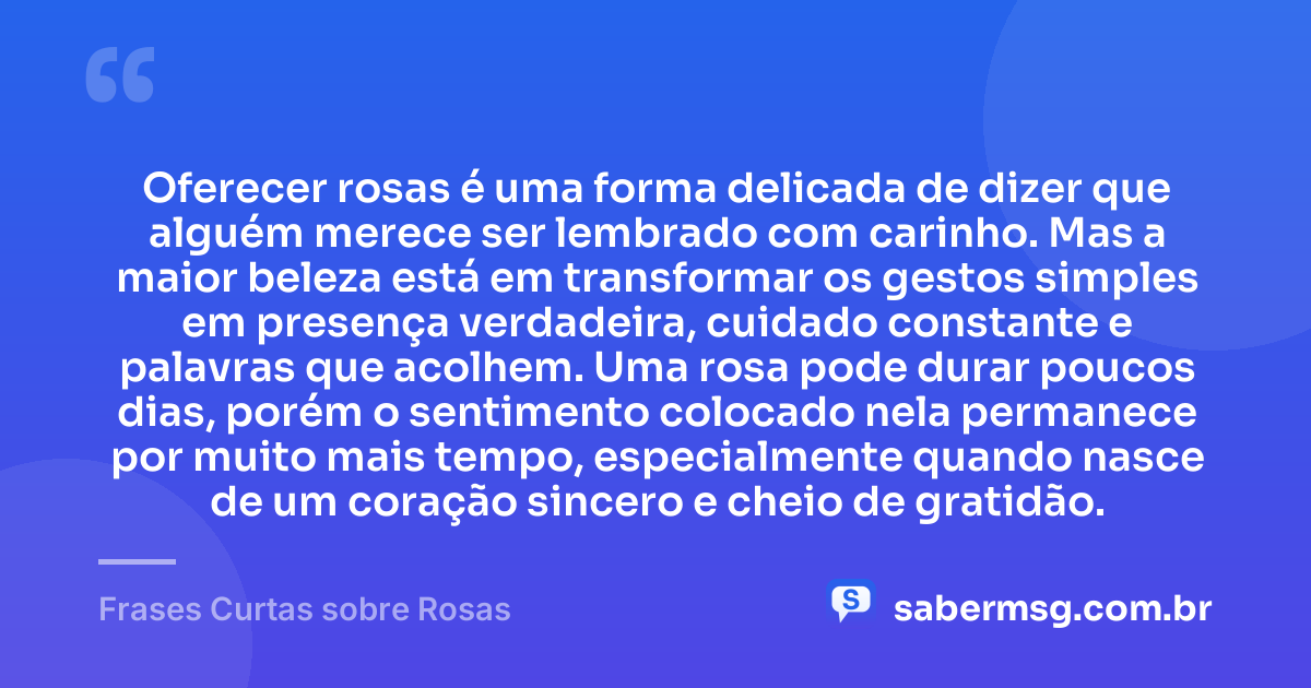 Oferecer rosas é uma forma delicada de dizer que alguém merece ser lembrado com carinho. Mas a maior beleza está em transformar os gestos simples em presença verdadeira, cuidado constante e palavras que acolhem. Uma rosa pode durar poucos dias, porém o sentimento colocado nela permanece por muito mais tempo, especialmente quando nasce de um coração sincero e cheio de gratidão. — Frases Curtas sobre Rosas