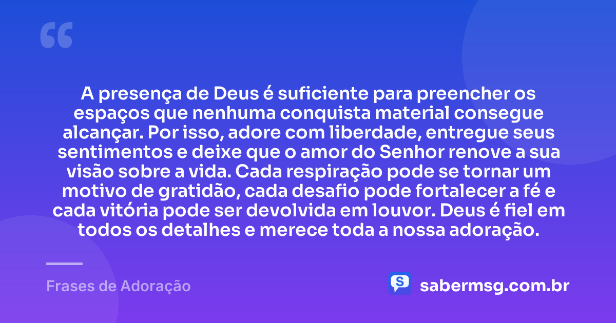 A presença de Deus é suficiente para preencher os espaços que nenhuma conquista material consegue alcançar. Por isso, adore com liberdade, entregue seus sentimentos e deixe que o amor do Senhor renove a sua visão sobre a vida. Cada respiração pode se tornar um motivo de gratidão, cada desafio pode fortalecer a fé e cada vitória pode ser devolvida em louvor. Deus é fiel em todos os detalhes e merece toda a nossa adoração. — Frases de Adoração