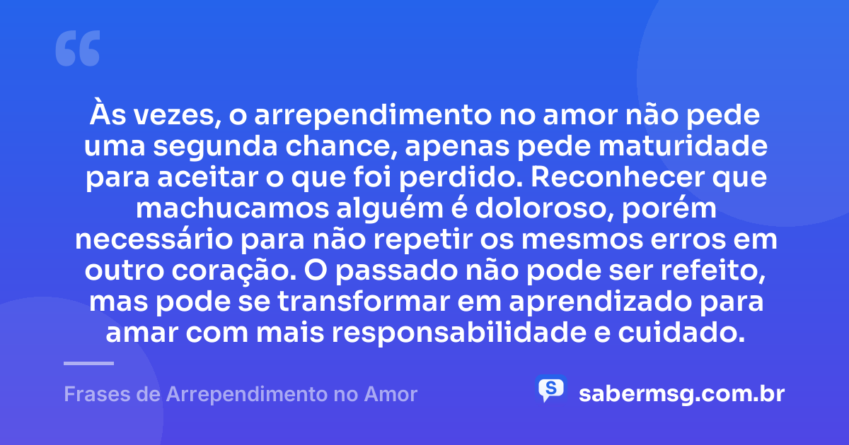 Às vezes, o arrependimento no amor não pede uma segunda chance, apenas pede maturidade para aceitar o que foi perdido. Reconhecer que machucamos alguém é doloroso, porém necessário para não repetir os mesmos erros em outro coração. O passado não pode ser refeito, mas pode se transformar em aprendizado para amar com mais responsabilidade e cuidado. — Frases de Arrependimento no Amor