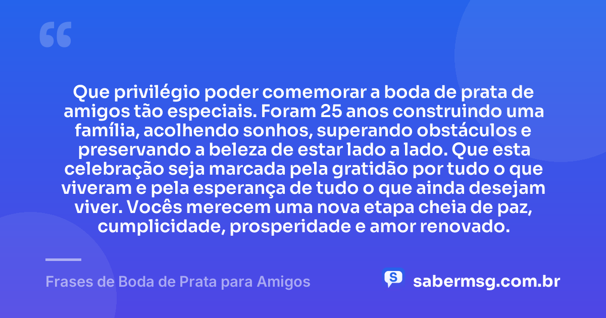 Que privilégio poder comemorar a boda de prata de amigos tão especiais. Foram 25 anos construindo uma família, acolhendo sonhos, superando obstáculos e preservando a beleza de estar lado a lado. Que esta celebração seja marcada pela gratidão por tudo o que viveram e pela esperança de tudo o que ainda desejam viver. Vocês merecem uma nova etapa cheia de paz, cumplicidade, prosperidade e amor renovado. — Frases de Boda de Prata para Amigos