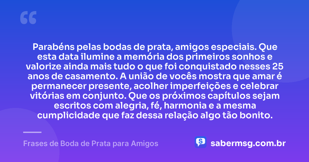 Parabéns pelas bodas de prata, amigos especiais. Que esta data ilumine a memória dos primeiros sonhos e valorize ainda mais tudo o que foi conquistado nesses 25 anos de casamento. A união de vocês mostra que amar é permanecer presente, acolher imperfeições e celebrar vitórias em conjunto. Que os próximos capítulos sejam escritos com alegria, fé, harmonia e a mesma cumplicidade que faz dessa relação algo tão bonito. — Frases de Boda de Prata para Amigos