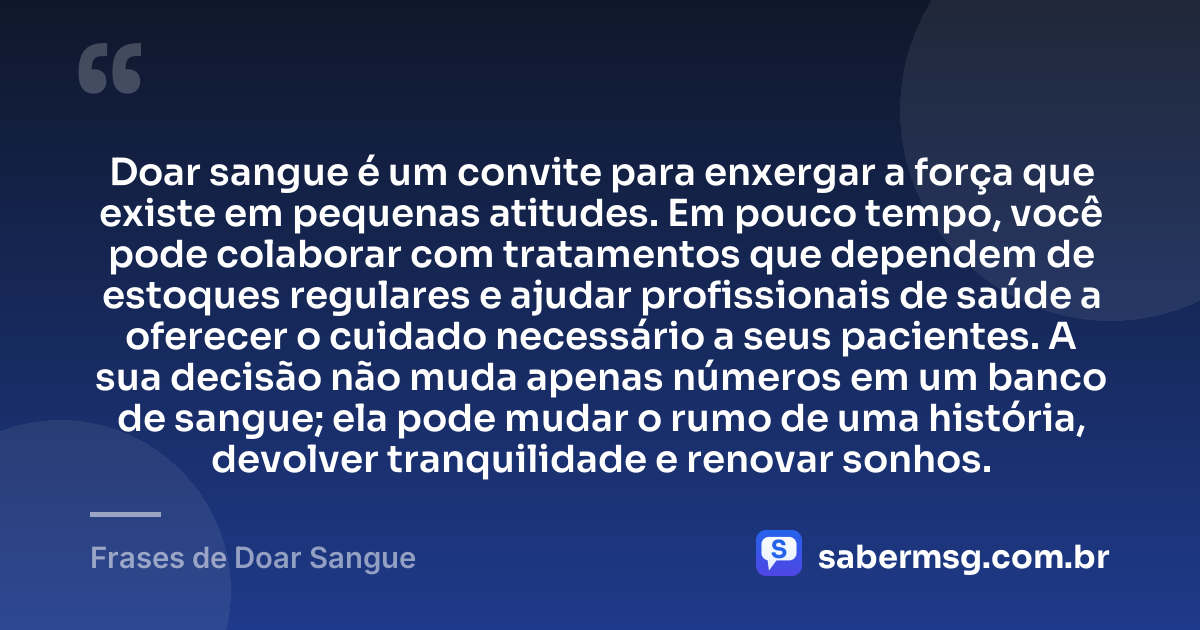 Doar sangue é um convite para enxergar a força que existe em pequenas atitudes. Em pouco tempo, você pode colaborar com tratamentos que dependem de estoques regulares e ajudar profissionais de saúde a oferecer o cuidado necessário a seus pacientes. A sua decisão não muda apenas números em um banco de sangue; ela pode mudar o rumo de uma história, devolver tranquilidade e renovar sonhos. — Frases de Doar Sangue