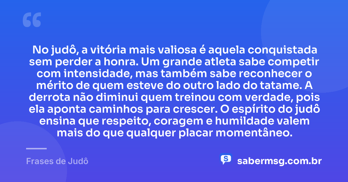 No judô, a vitória mais valiosa é aquela conquistada sem perder a honra. Um grande atleta sabe competir com intensidade, mas também sabe reconhecer o mérito de quem esteve do outro lado do tatame. A derrota não diminui quem treinou com verdade, pois ela aponta caminhos para crescer. O espírito do judô ensina que respeito, coragem e humildade valem mais do que qualquer placar momentâneo. — Frases de Judô