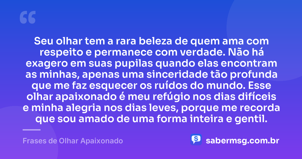 Seu olhar tem a rara beleza de quem ama com respeito e permanece com verdade. Não há exagero em suas pupilas quando elas encontram as minhas, apenas uma sinceridade tão profunda que me faz esquecer os ruídos do mundo. Esse olhar apaixonado é meu refúgio nos dias difíceis e minha alegria nos dias leves, porque me recorda que sou amado de uma forma inteira e gentil. — Frases de Olhar Apaixonado