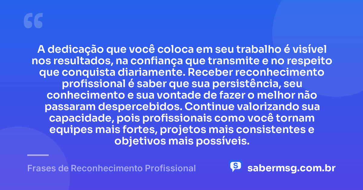 A dedicação que você coloca em seu trabalho é visível nos resultados, na confiança que transmite e no respeito que conquista diariamente. Receber reconhecimento profissional é saber que sua persistência, seu conhecimento e sua vontade de fazer o melhor não passaram despercebidos. Continue valorizando sua capacidade, pois profissionais como você tornam equipes mais fortes, projetos mais consistentes e objetivos mais possíveis. — Frases de Reconhecimento Profissional