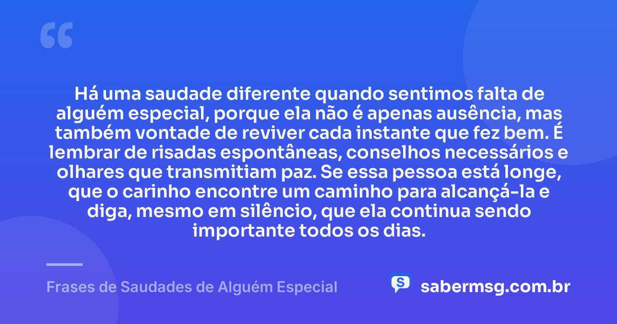 Há uma saudade diferente quando sentimos falta de alguém especial, porque ela não é apenas ausência, mas também vontade de reviver cada instante que fez bem. É lembrar de risadas espontâneas, conselhos necessários e olhares que transmitiam paz. Se essa pessoa está longe, que o carinho encontre um caminho para alcançá-la e diga, mesmo em silêncio, que ela continua sendo importante todos os dias. — Frases de Saudades de Alguém Especial