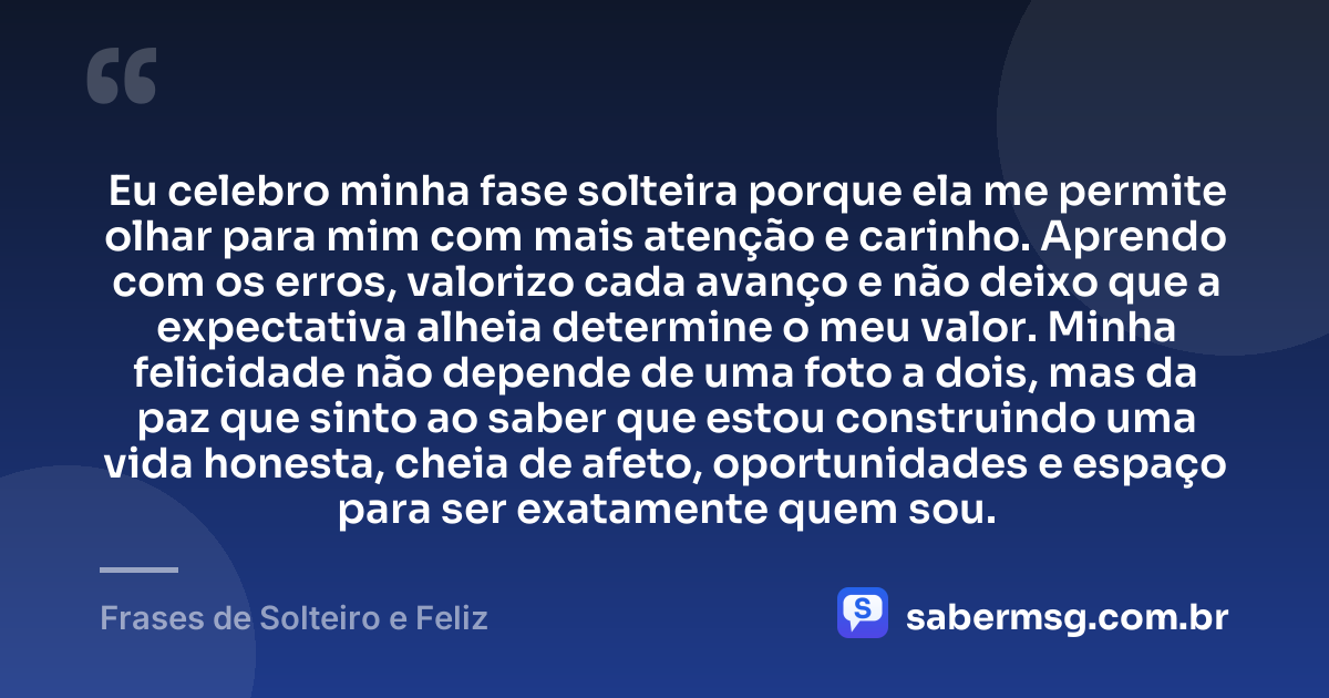 Eu celebro minha fase solteira porque ela me permite olhar para mim com mais atenção e carinho. Aprendo com os erros, valorizo cada avanço e não deixo que a expectativa alheia determine o meu valor. Minha felicidade não depende de uma foto a dois, mas da paz que sinto ao saber que estou construindo uma vida honesta, cheia de afeto, oportunidades e espaço para ser exatamente quem sou. — Frases de Solteiro e Feliz