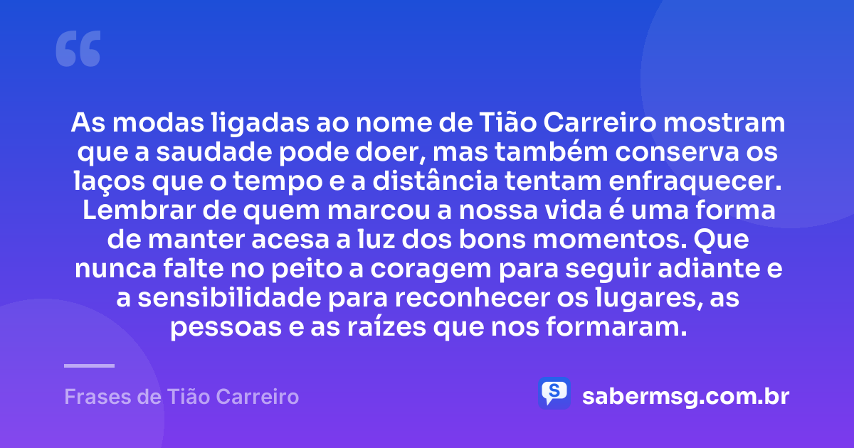 As modas ligadas ao nome de Tião Carreiro mostram que a saudade pode doer, mas também conserva os laços que o tempo e a distância tentam enfraquecer. Lembrar de quem marcou a nossa vida é uma forma de manter acesa a luz dos bons momentos. Que nunca falte no peito a coragem para seguir adiante e a sensibilidade para reconhecer os lugares, as pessoas e as raízes que nos formaram. — Frases de Tião Carreiro