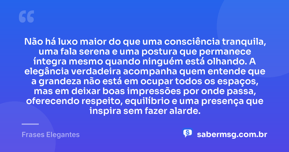 Não há luxo maior do que uma consciência tranquila, uma fala serena e uma postura que permanece íntegra mesmo quando ninguém está olhando. A elegância verdadeira acompanha quem entende que a grandeza não está em ocupar todos os espaços, mas em deixar boas impressões por onde passa, oferecendo respeito, equilíbrio e uma presença que inspira sem fazer alarde. — Frases Elegantes