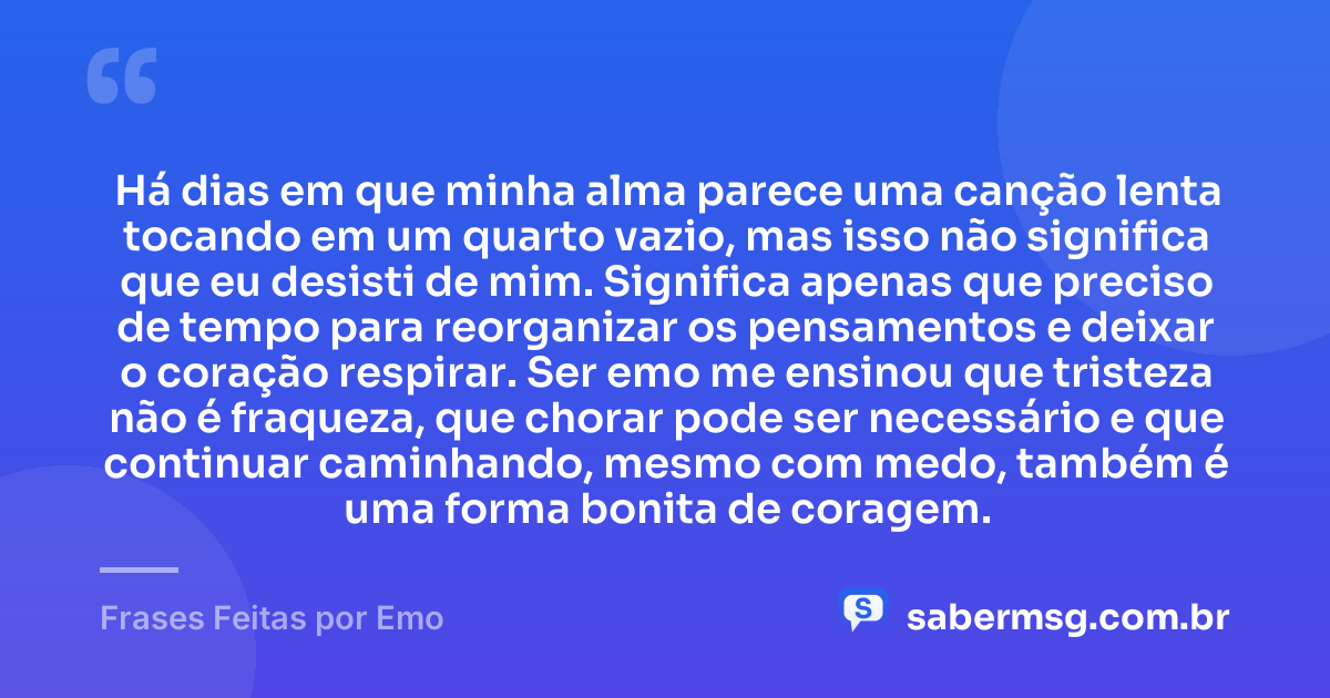 Há dias em que minha alma parece uma canção lenta tocando em um quarto vazio, mas isso não significa que eu desisti de mim. Significa apenas que preciso de tempo para reorganizar os pensamentos e deixar o coração respirar. Ser emo me ensinou que tristeza não é fraqueza, que chorar pode ser necessário e que continuar caminhando, mesmo com medo, também é uma forma bonita de coragem. — Frases Feitas por Emo