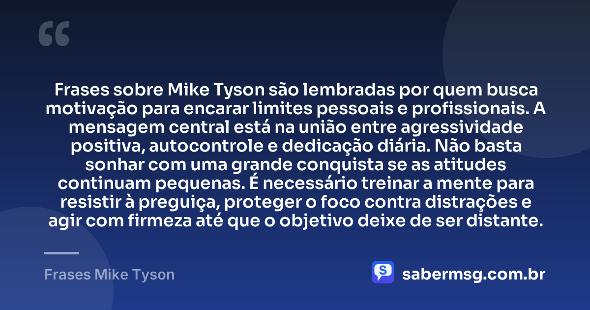 Frases sobre Mike Tyson são lembradas por quem busca motivação para encarar limites pessoais e profissionais. A mensagem central está na união entre agressividade positiva, autocontrole e dedicação diária. Não basta sonhar com uma grande conquista se as atitudes continuam pequenas. É necessário treinar a mente para resistir à preguiça, proteger o foco contra distrações e agir com firmeza até que o objetivo deixe de ser distante. — Frases Mike Tyson