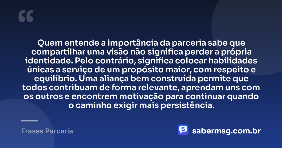 Quem entende a importância da parceria sabe que compartilhar uma visão não significa perder a própria identidade. Pelo contrário, significa colocar habilidades únicas a serviço de um propósito maior, com respeito e equilíbrio. Uma aliança bem construída permite que todos contribuam de forma relevante, aprendam uns com os outros e encontrem motivação para continuar quando o caminho exigir mais persistência. — Frases Parceria