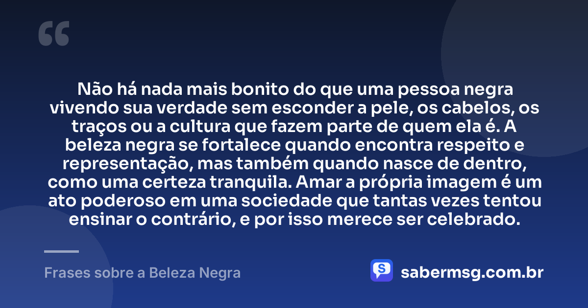 Não há nada mais bonito do que uma pessoa negra vivendo sua verdade sem esconder a pele, os cabelos, os traços ou a cultura que fazem parte de quem ela é. A beleza negra se fortalece quando encontra respeito e representação, mas também quando nasce de dentro, como uma certeza tranquila. Amar a própria imagem é um ato poderoso em uma sociedade que tantas vezes tentou ensinar o contrário, e por isso merece ser celebrado. — Frases sobre a Beleza Negra
