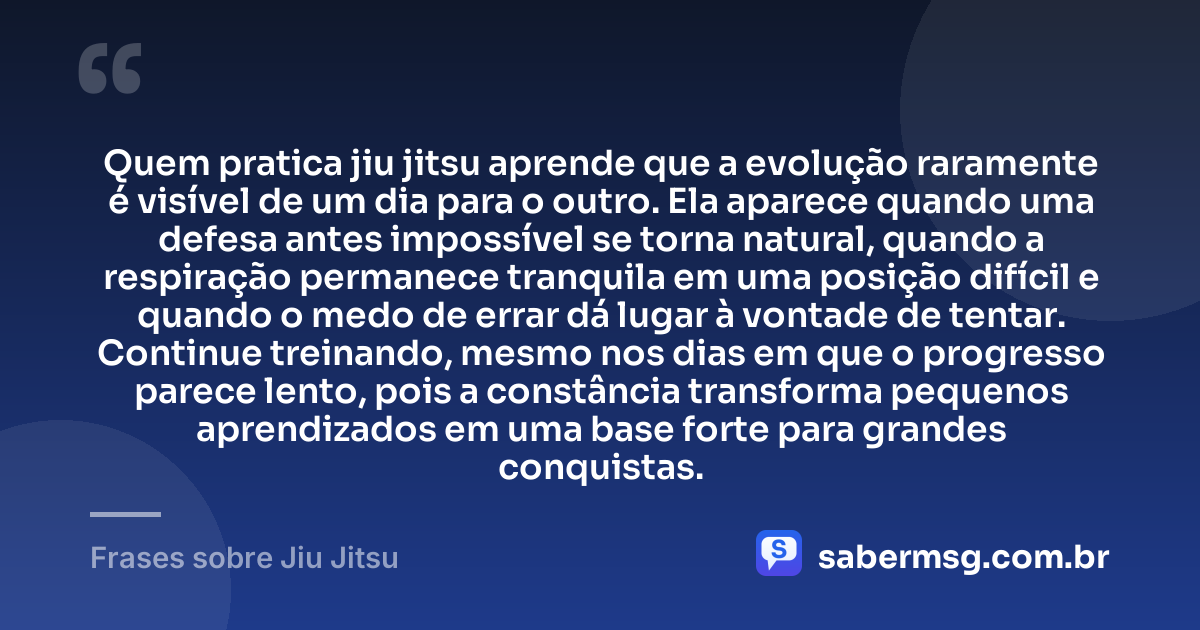 Quem pratica jiu jitsu aprende que a evolução raramente é visível de um dia para o outro. Ela aparece quando uma defesa antes impossível se torna natural, quando a respiração permanece tranquila em uma posição difícil e quando o medo de errar dá lugar à vontade de tentar. Continue treinando, mesmo nos dias em que o progresso parece lento, pois a constância transforma pequenos aprendizados em uma base forte para grandes conquistas. — Frases sobre Jiu Jitsu