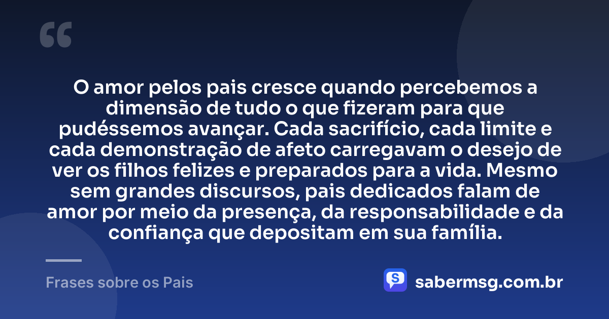 O amor pelos pais cresce quando percebemos a dimensão de tudo o que fizeram para que pudéssemos avançar. Cada sacrifício, cada limite e cada demonstração de afeto carregavam o desejo de ver os filhos felizes e preparados para a vida. Mesmo sem grandes discursos, pais dedicados falam de amor por meio da presença, da responsabilidade e da confiança que depositam em sua família. — Frases sobre os Pais