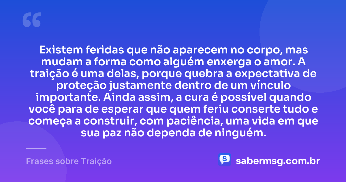 Existem feridas que não aparecem no corpo, mas mudam a forma como alguém enxerga o amor. A traição é uma delas, porque quebra a expectativa de proteção justamente dentro de um vínculo importante. Ainda assim, a cura é possível quando você para de esperar que quem feriu conserte tudo e começa a construir, com paciência, uma vida em que sua paz não dependa de ninguém. — Frases sobre Traição