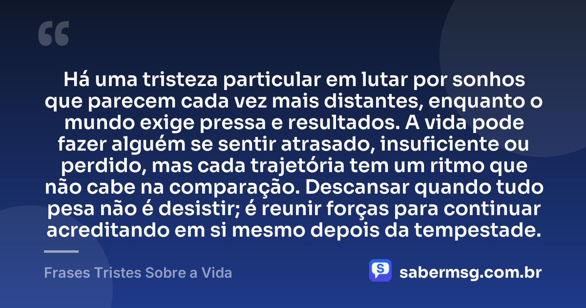 Há uma tristeza particular em lutar por sonhos que parecem cada vez mais distantes, enquanto o mundo exige pressa e resultados. A vida pode fazer alguém se sentir atrasado, insuficiente ou perdido, mas cada trajetória tem um ritmo que não cabe na comparação. Descansar quando tudo pesa não é desistir; é reunir forças para continuar acreditando em si mesmo depois da tempestade. — Frases Tristes Sobre a Vida