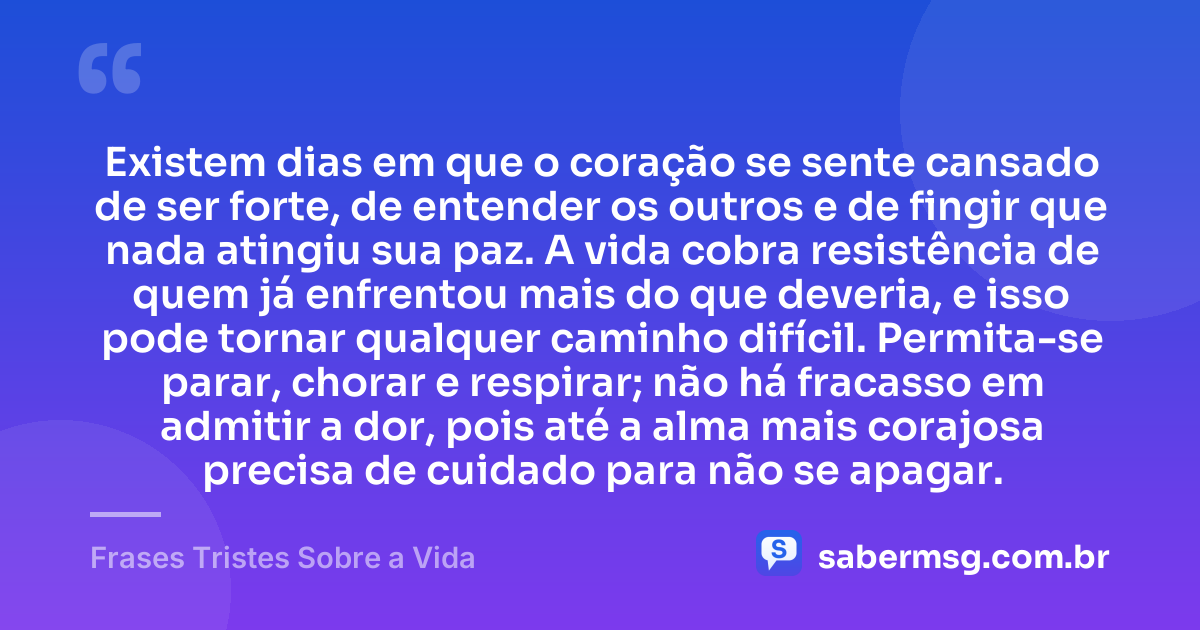 Existem dias em que o coração se sente cansado de ser forte, de entender os outros e de fingir que nada atingiu sua paz. A vida cobra resistência de quem já enfrentou mais do que deveria, e isso pode tornar qualquer caminho difícil. Permita-se parar, chorar e respirar; não há fracasso em admitir a dor, pois até a alma mais corajosa precisa de cuidado para não se apagar. — Frases Tristes Sobre a Vida