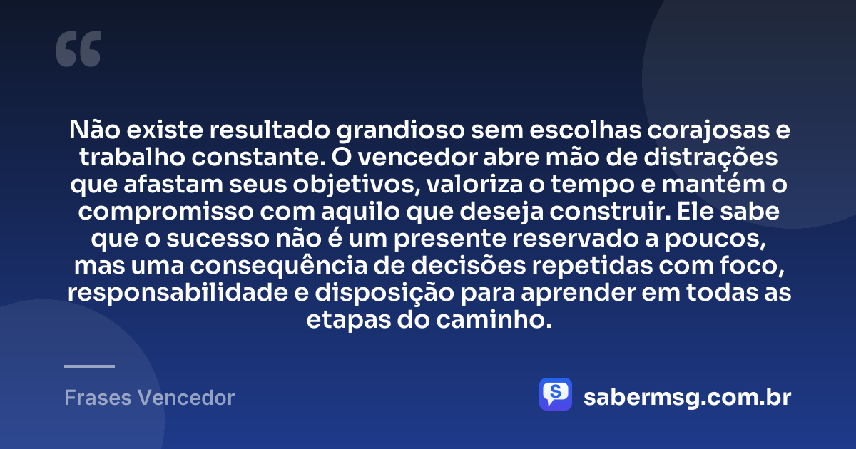 Não existe resultado grandioso sem escolhas corajosas e trabalho constante. O vencedor abre mão de distrações que afastam seus objetivos, valoriza o tempo e mantém o compromisso com aquilo que deseja construir. Ele sabe que o sucesso não é um presente reservado a poucos, mas uma consequência de decisões repetidas com foco, responsabilidade e disposição para aprender em todas as etapas do caminho. — Frases Vencedor