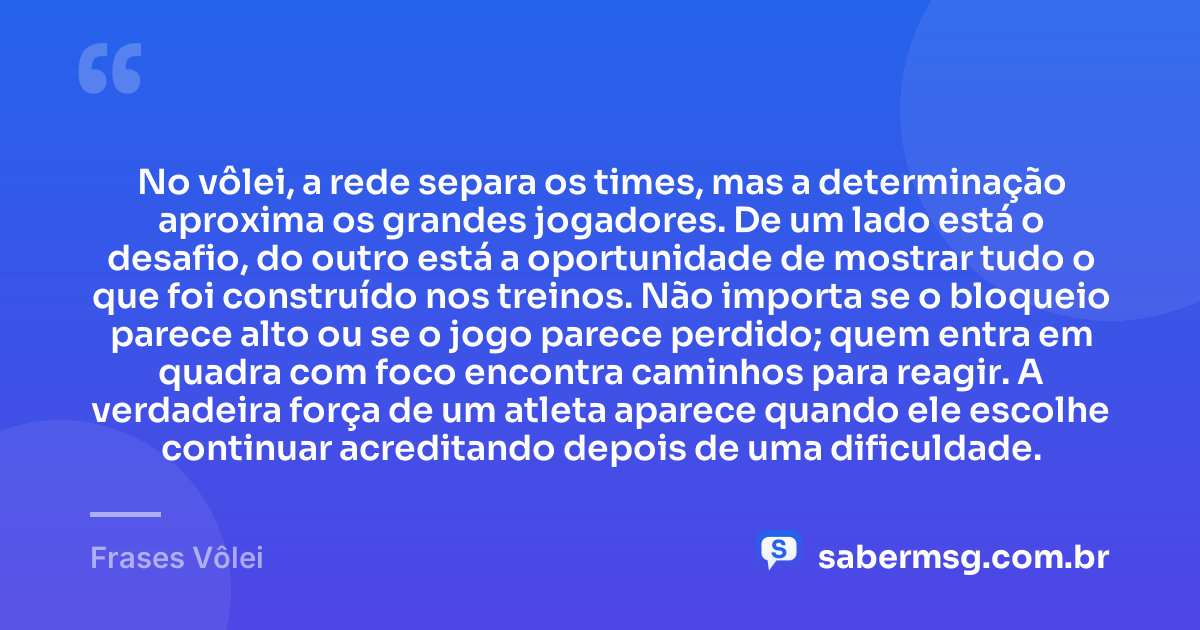 No vôlei, a rede separa os times, mas a determinação aproxima os grandes jogadores. De um lado está o desafio, do outro está a oportunidade de mostrar tudo o que foi construído nos treinos. Não importa se o bloqueio parece alto ou se o jogo parece perdido; quem entra em quadra com foco encontra caminhos para reagir. A verdadeira força de um atleta aparece quando ele escolhe continuar acreditando depois de uma dificuldade. — Frases Vôlei