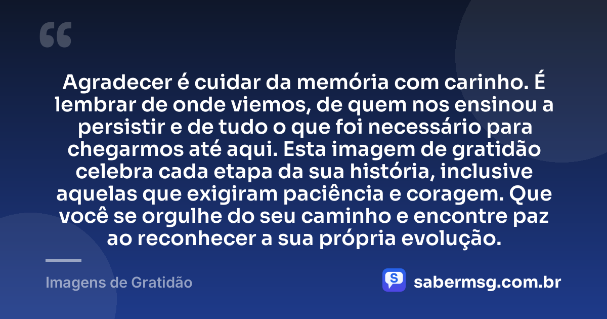Agradecer é cuidar da memória com carinho. É lembrar de onde viemos, de quem nos ensinou a persistir e de tudo o que foi necessário para chegarmos até aqui. Esta imagem de gratidão celebra cada etapa da sua história, inclusive aquelas que exigiram paciência e coragem. Que você se orgulhe do seu caminho e encontre paz ao reconhecer a sua própria evolução. — Imagens de Gratidão